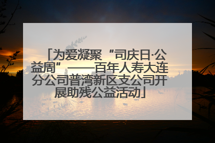 为爱凝聚“司庆日·公益周”——百年人寿大连分公司普湾新区支公司开展助残公益活动