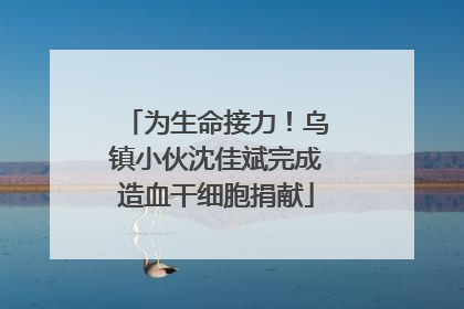 为生命接力！乌镇小伙沈佳斌完成造血干细胞捐献