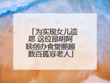 为实现女儿遗愿 这位昆明阿姨创办食堂照顾数百孤寡老人