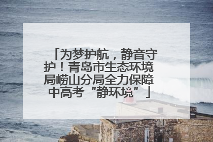 为梦护航，静音守护！青岛市生态环境局崂山分局全力保障中高考“静环境”