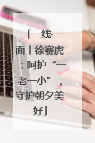 一线·一面丨徐赛虎：呵护“一老一小”，守护朝夕美好