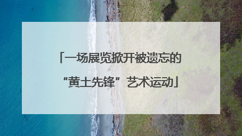 一场展览掀开被遗忘的“黄土先锋”艺术运动