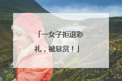 一女子拒退彩礼，被悬赏！