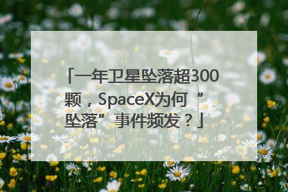 一年卫星坠落超300颗，SpaceX为何“坠落”事件频发？