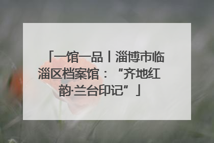 一馆一品丨淄博市临淄区档案馆：“齐地红韵·兰台印记”