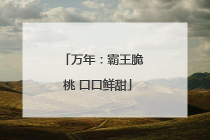 万年：霸王脆桃 口口鲜甜