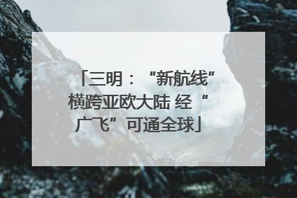 三明：“新航线”横跨亚欧大陆 经“广飞”可通全球
