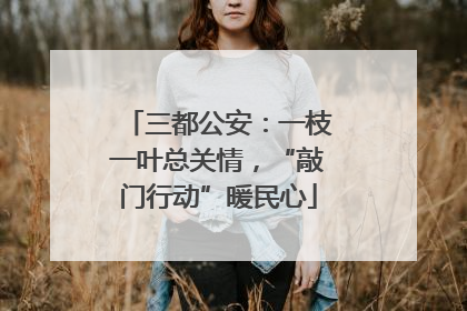 三都公安：一枝一叶总关情，“敲门行动”暖民心