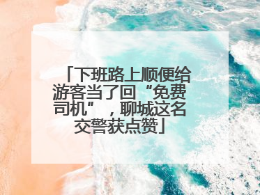 下班路上顺便给游客当了回“免费司机”，聊城这名交警获点赞