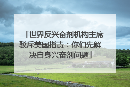 世界反兴奋剂机构主席驳斥美国指责：你们先解决自身兴奋剂问题