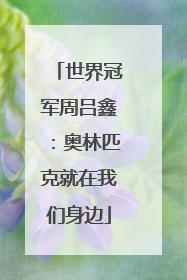 世界冠军周吕鑫：奥林匹克就在我们身边