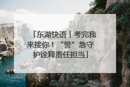 东湖快语丨考完我来接你！“警”急守护诠释责任担当