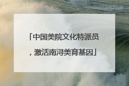 中国美院文化特派员，激活南浔美育基因