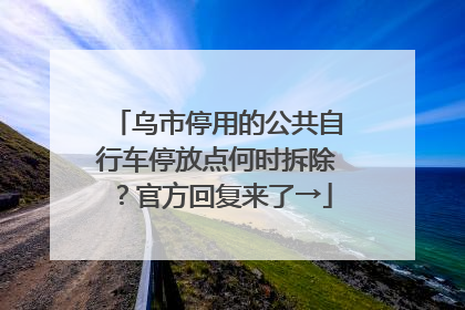 乌市停用的公共自行车停放点何时拆除？官方回复来了→