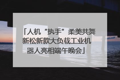 人机“执手”柔美共舞 新松新款大负载工业机器人亮相端午晚会