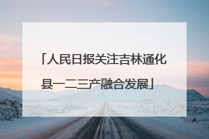 人民日报关注吉林通化县一二三产融合发展