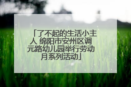 了不起的生活小主人 绵阳市安州区调元路幼儿园举行劳动月系列活动
