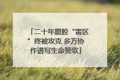 二十年腹腔“雷区”终被攻克 多方协作谱写生命赞歌