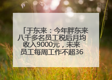 于东来：今年胖东来八千多名员工税后月均收入9000元，未来员工每周工作不超36小时，年假40天起！胖东来“店王”业绩快赶超山姆