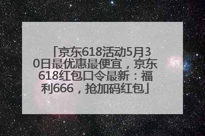 京东618活动5月30日最优惠最便宜，京东618红包口令最新：福利666，抢加码红包