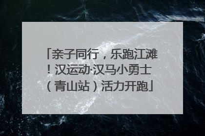 亲子同行，乐跑江滩！汉运动·汉马小勇士（青山站）活力开跑