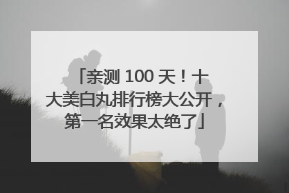 亲测 100 天！十大美白丸排行榜大公开，第一名效果太绝了