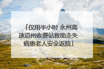 仅用半小时 永州高速道州收费站救助走失病患老人安全返院