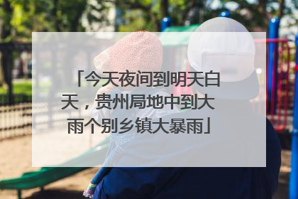 今天夜间到明天白天，贵州局地中到大雨个别乡镇大暴雨
