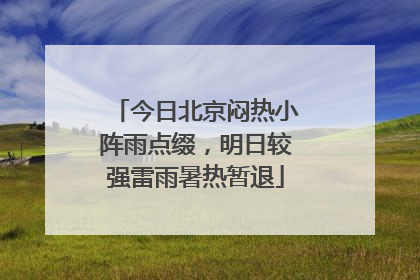 今日北京闷热小阵雨点缀，明日较强雷雨暑热暂退