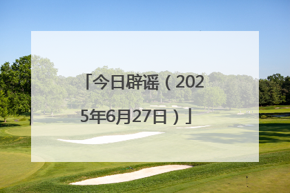 今日辟谣（2025年6月27日）