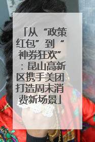从“政策红包”到“神券狂欢”：昆山高新区携手美团打造周末消费新场景