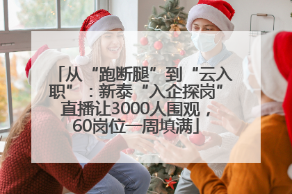 从“跑断腿”到“云入职”：新泰“入企探岗”直播让3000人围观，60岗位一周填满