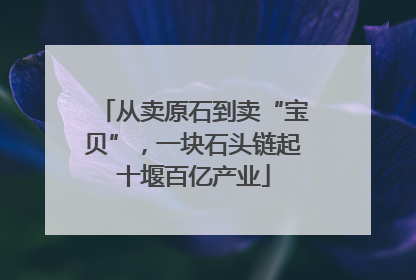 从卖原石到卖“宝贝”，一块石头链起十堰百亿产业