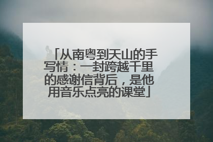 从南粤到天山的手写情：一封跨越千里的感谢信背后，是他用音乐点亮的课堂
