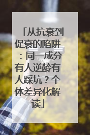 从抗衰到促衰的陷阱：同一成分有人逆龄有人踩坑？个体差异化解读