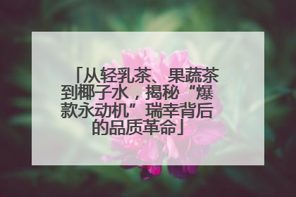 从轻乳茶、果蔬茶到椰子水，揭秘“爆款永动机”瑞幸背后的品质革命