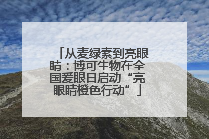 从麦绿素到亮眼睛：博可生物在全国爱眼日启动“亮眼睛橙色行动”