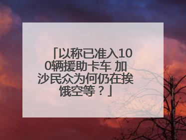 以称已准入100辆援助卡车 加沙民众为何仍在挨饿空等？