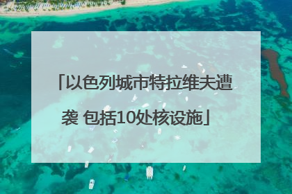 以色列城市特拉维夫遭袭 包括10处核设施