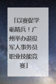 以赛促学砺精兵！广州举办退役军人事务员职业技能竞赛