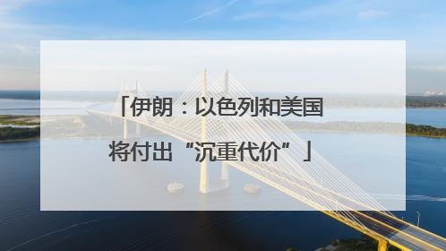 伊朗：以色列和美国将付出“沉重代价”