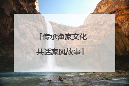 传承渔家文化 共话家风故事