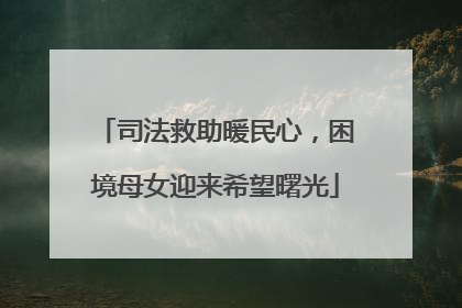 司法救助暖民心，困境母女迎来希望曙光