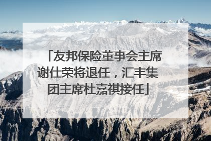 友邦保险董事会主席谢仕荣将退任，汇丰集团主席杜嘉祺接任