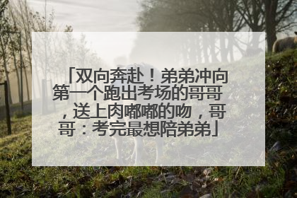 双向奔赴！弟弟冲向第一个跑出考场的哥哥，送上肉嘟嘟的吻，哥哥：考完最想陪弟弟
