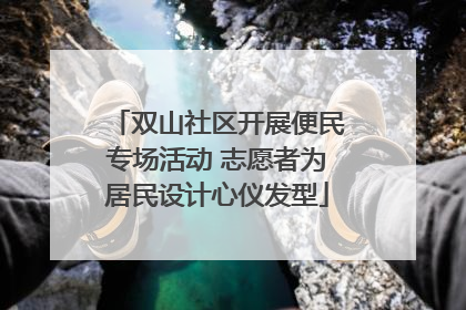 双山社区开展便民专场活动 志愿者为居民设计心仪发型