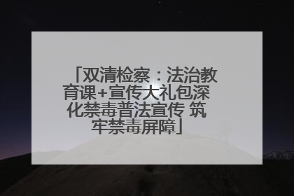 双清检察：法治教育课+宣传大礼包深化禁毒普法宣传 筑牢禁毒屏障