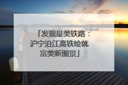 发现最美铁路：沪宁沿江高铁绘就富美新图景