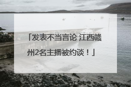 发表不当言论 江西赣州2名主播被约谈！