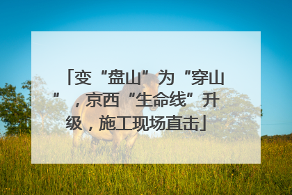 变“盘山”为“穿山”，京西“生命线”升级，施工现场直击